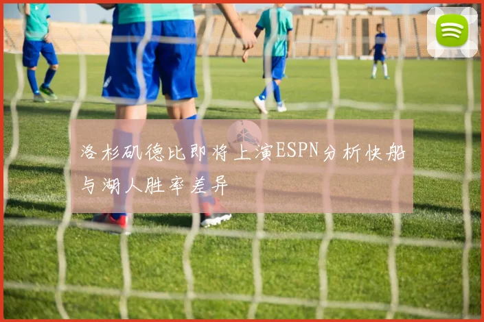 洛杉矶德比即将上演ESPN分析快船与湖人胜率差异