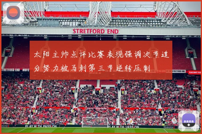 太阳主帅点评比赛表现强调次节追分努力被马刺第三节逆转压制