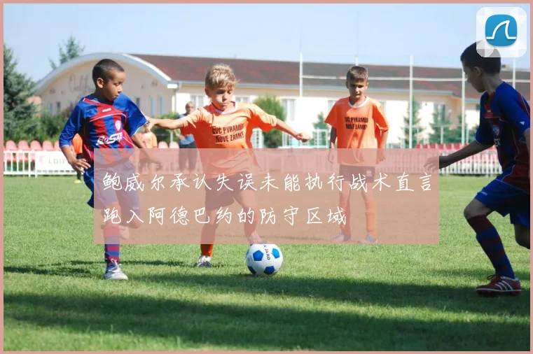 鲍威尔承认失误未能执行战术直言跑入阿德巴约的防守区域