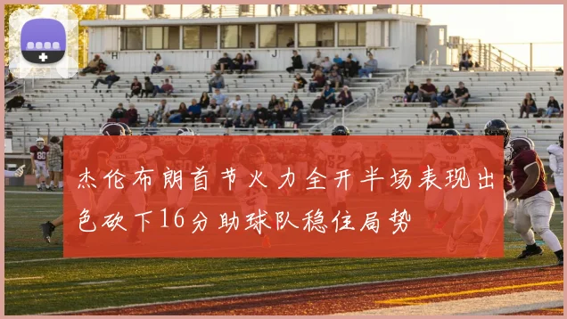 杰伦布朗首节火力全开半场表现出色砍下16分助球队稳住局势