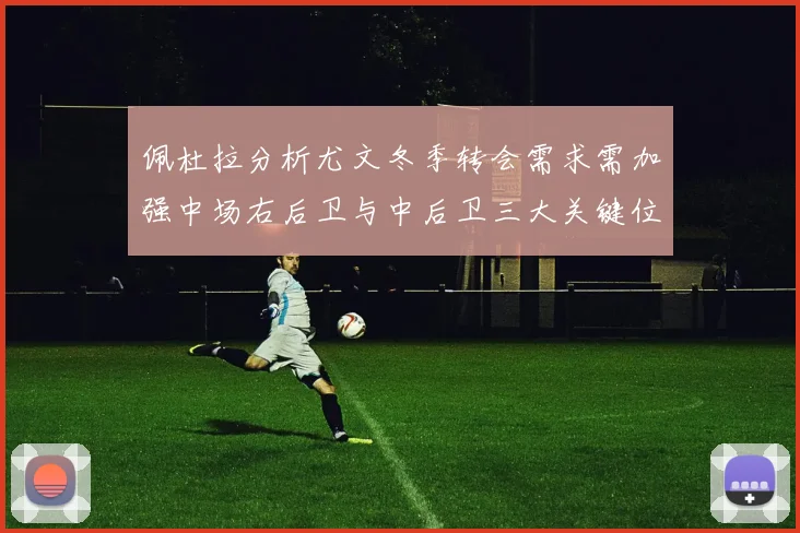 佩杜拉分析尤文冬季转会需求需加强中场右后卫与中后卫三大关键位置