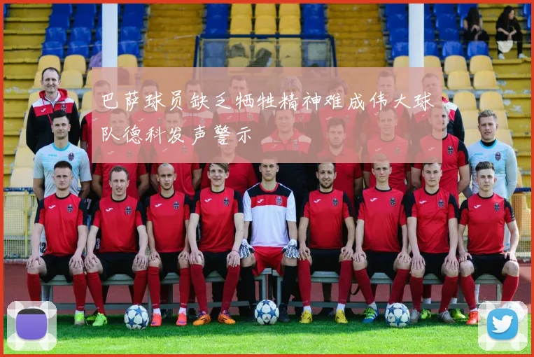 巴萨球员缺乏牺牲精神难成伟大球队德科发声警示