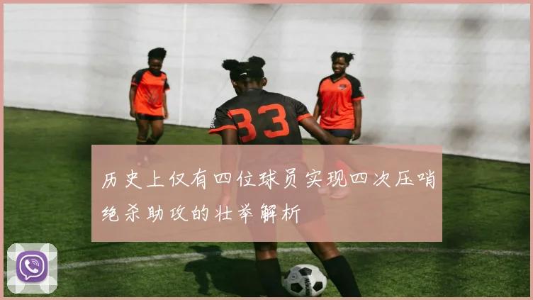 历史上仅有四位球员实现四次压哨绝杀助攻的壮举解析