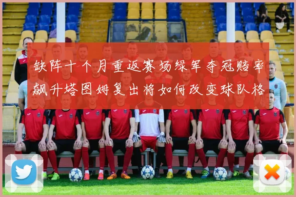 缺阵十个月重返赛场绿军夺冠赔率飙升塔图姆复出将如何改变球队格局