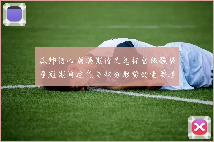 瓜帅信心满满期待足总杯晋级强调争冠期间运气与积分形势的重要性
