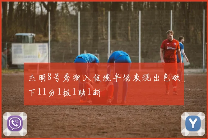 杰明8号秀渐入佳境半场表现出色砍下11分1板1助1断