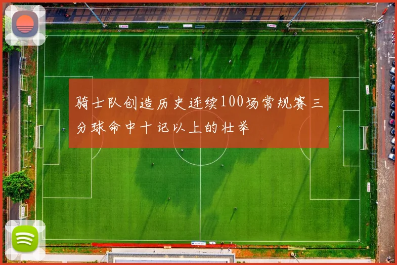 骑士队创造历史连续100场常规赛三分球命中十记以上的壮举