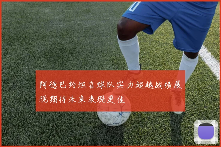 阿德巴约坦言球队实力超越战绩展现期待未来表现更佳