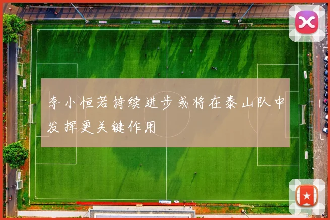 李小恒若持续进步或将在泰山队中发挥更关键作用