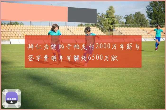 拜仁为续约于帕支付2000万年薪与签字费明年可解约6500万欧