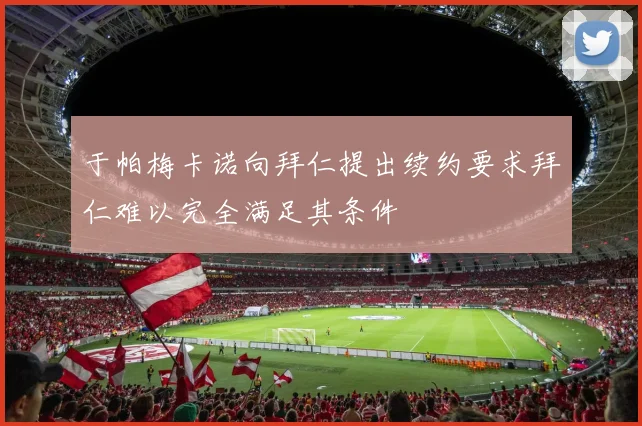 于帕梅卡诺向拜仁提出续约要求拜仁难以完全满足其条件