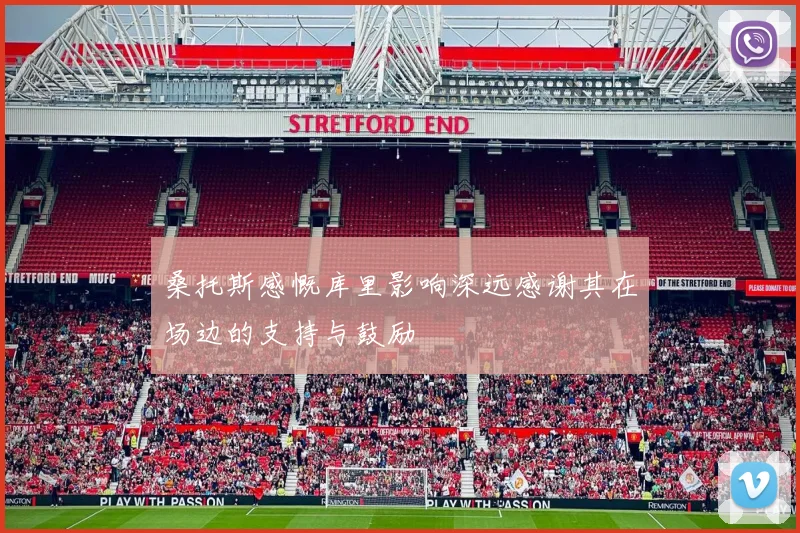 桑托斯感慨库里影响深远感谢其在场边的支持与鼓励