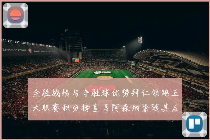 全胜战绩与净胜球优势拜仁领跑五大联赛积分榜皇马阿森纳紧随其后
