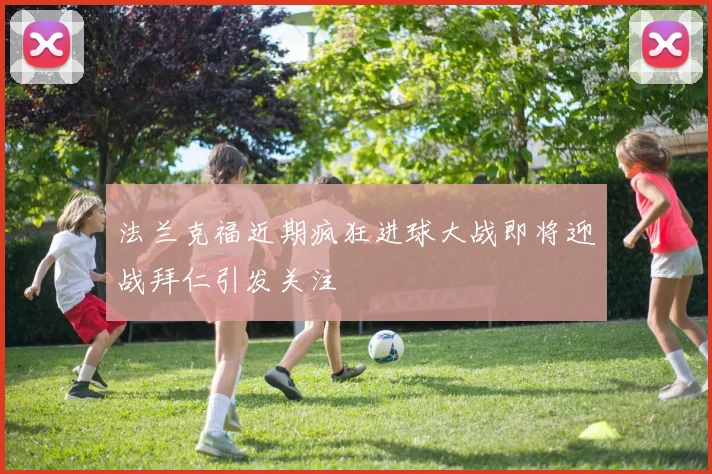 法兰克福近期疯狂进球大战即将迎战拜仁引发关注