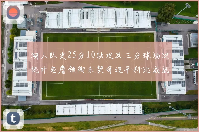 湖人队史25分10助攻及三分球场次统计老詹领衔东契奇追平科比成就