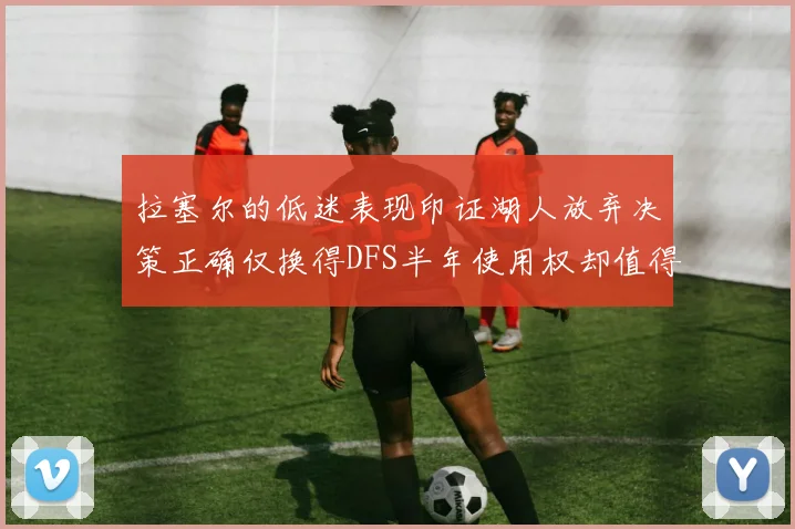 拉塞尔的低迷表现印证湖人放弃决策正确仅换得DFS半年使用权却值得深思