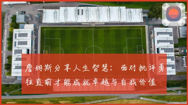 詹姆斯分享人生智慧：面对批评勇往直前才能成就卓越与自我价值