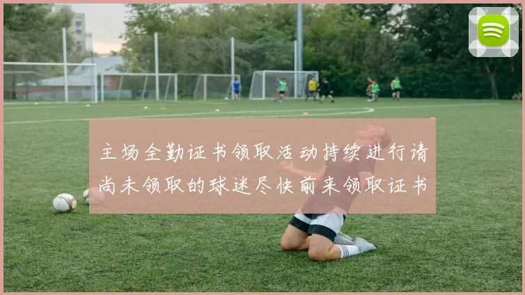 主场全勤证书领取活动持续进行请尚未领取的球迷尽快前来领取证书