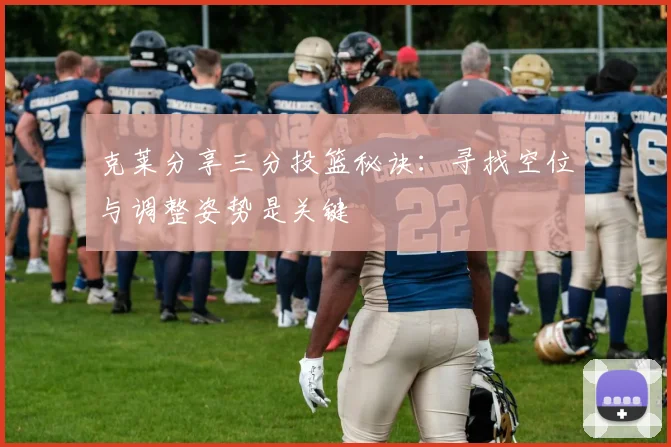 克莱分享三分投篮秘诀：寻找空位与调整姿势是关键